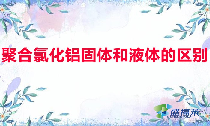 聚合氯化鋁固體和液體的區別