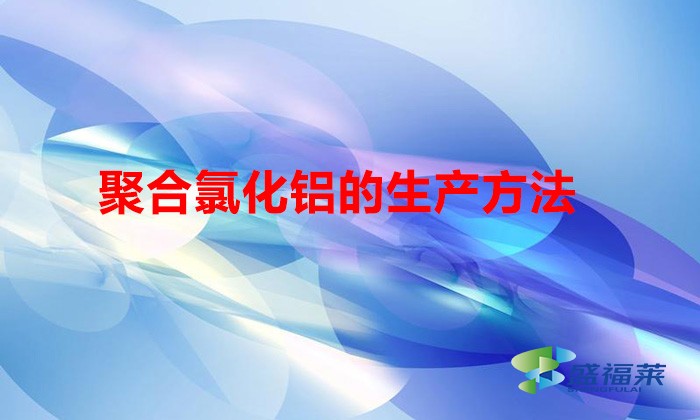 聚合氯化鋁的生產方法(聚合氯化鋁的制備方法)