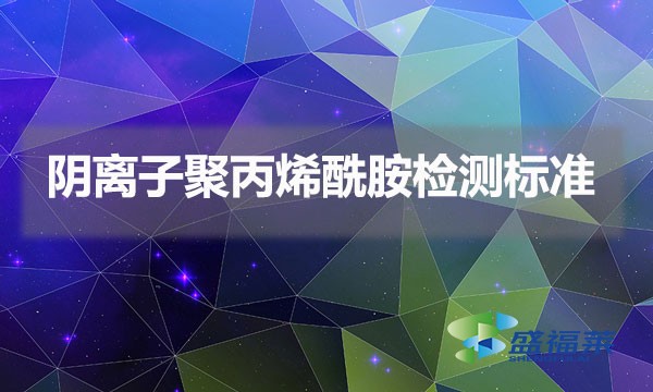 陰離子聚丙烯酰胺檢測(cè)標(biāo)準(zhǔn)（陰離子聚丙烯酰胺國家標(biāo)準(zhǔn)）
