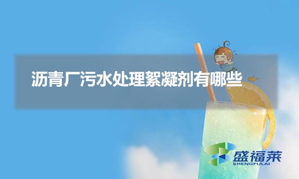 瀝青廠(chǎng)污水處理絮凝劑有哪些（瀝青廠(chǎng)污水用到哪些藥劑）