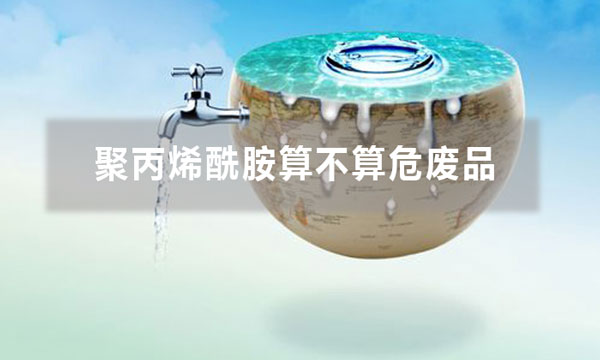 聚丙烯酰胺算不算危廢品 有哪些依據