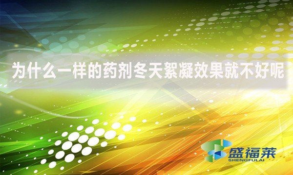 為什么一樣的藥劑冬天絮凝效果就不好呢？