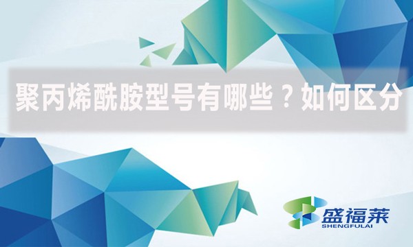 聚丙烯酰胺型號有哪些？如何區(qū)分？