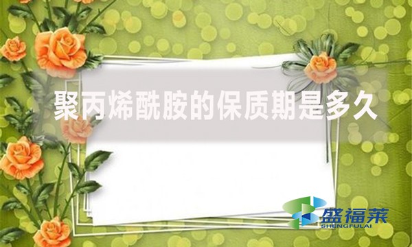 聚丙烯酰胺的保質(zhì)期是多久？