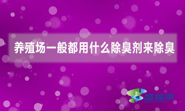 養殖場一般都用什么除臭劑來除臭？