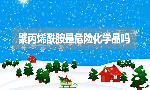 聚丙烯酰胺是危險化學品嗎？為什么？