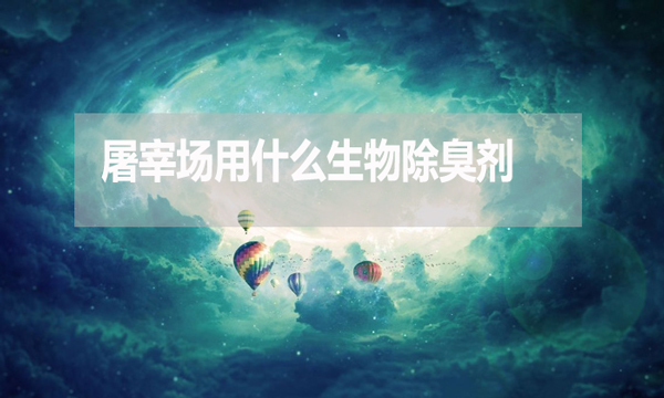 屠宰場用什么生物除臭劑？怎么使用？