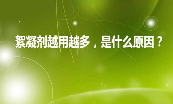 絮凝劑越用越多，是什么原因?