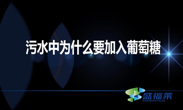 污水中為什么要加入葡萄糖（工業葡萄糖對于污水的作用）