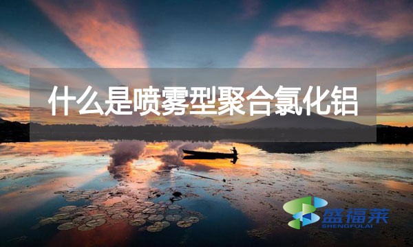 什么是噴霧型聚合氯化鋁？