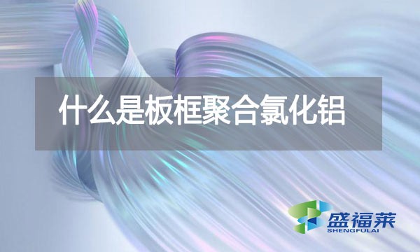 什么是板框聚合氯化鋁？與其他型號的pac有哪些區別？