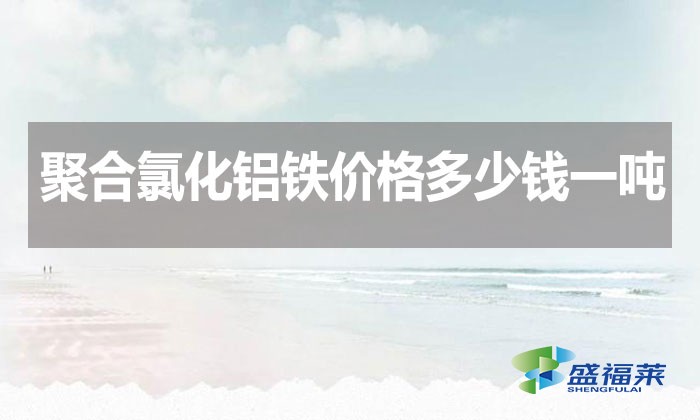 聚合氯化鋁鐵價格多少錢一噸？