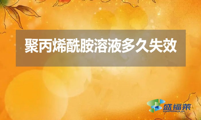 聚丙烯酰胺溶液多久失效？