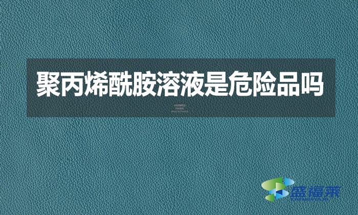 聚丙烯酰胺溶液是危險(xiǎn)品嗎？