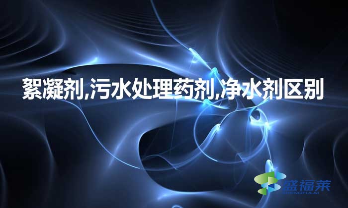 絮凝劑,污水處理藥劑,凈水劑三者是不是一種東西，有何區別?